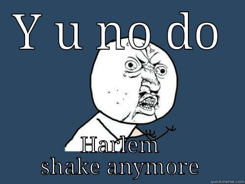 Harlem shake - Y U NO DO HARLEM SHAKE ANYMORE Y U No