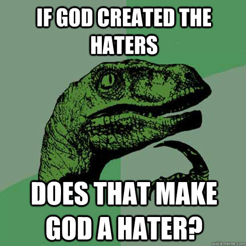 If god created the haters Does that make god a Hater? - If god created the haters Does that make god a Hater?  Philosoraptor