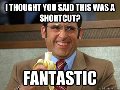 I thought you said this was a shortcut? fantastic - I thought you said this was a shortcut? fantastic  Brick Tamland