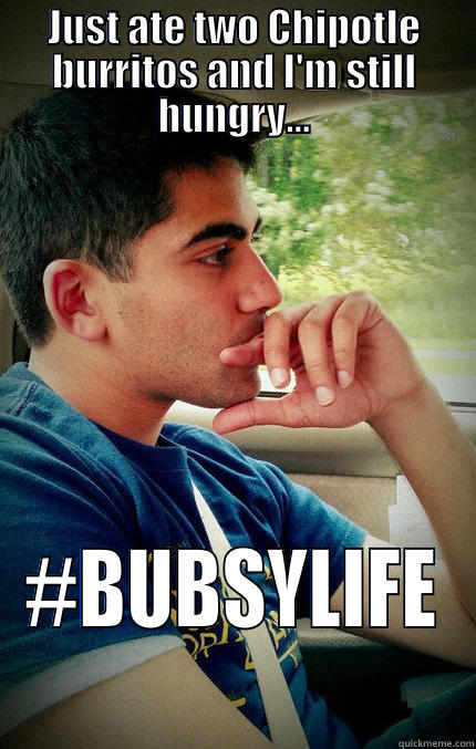 JUST ATE TWO CHIPOTLE BURRITOS AND I'M STILL HUNGRY... #BUBSYLIFE Misc