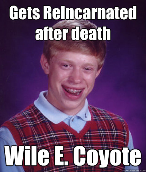 Gets Reincarnated after death Wile E. Coyote  - Gets Reincarnated after death Wile E. Coyote   Bad Luck Brian