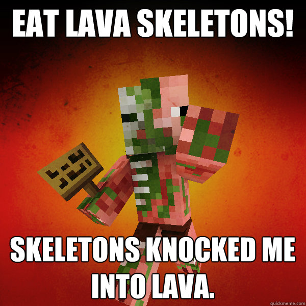 Eat Lava Skeletons! Skeletons knocked me into lava.  Zombie Pigman Zisteau