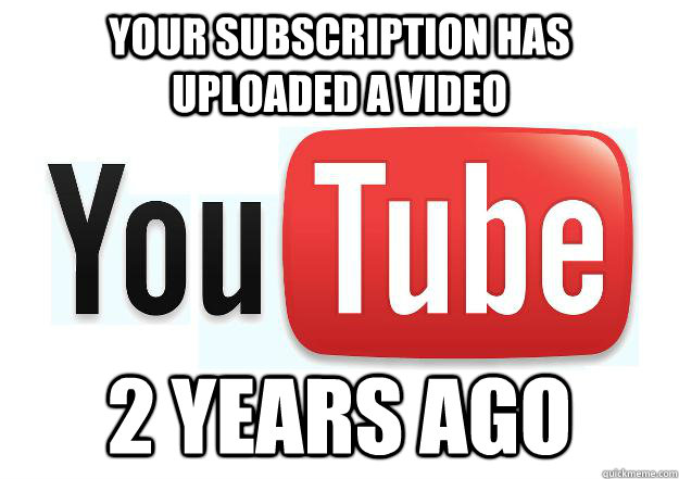 Your subscription has uploaded a video 2 years ago  Scumbag Youtube