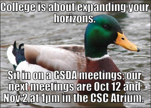 COLLEGE IS ABOUT EXPANDING YOUR HORIZONS. SIT IN ON A GSDA MEETINGS; OUR NEXT MEETINGS ARE OCT 12 AND NOV 2 AT 1PM IN THE CSC ATRIUM.  Actual Advice Mallard