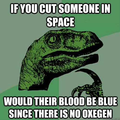 if you cut someone in space would their blood be blue since there is no oxegen - if you cut someone in space would their blood be blue since there is no oxegen  Philosoraptor