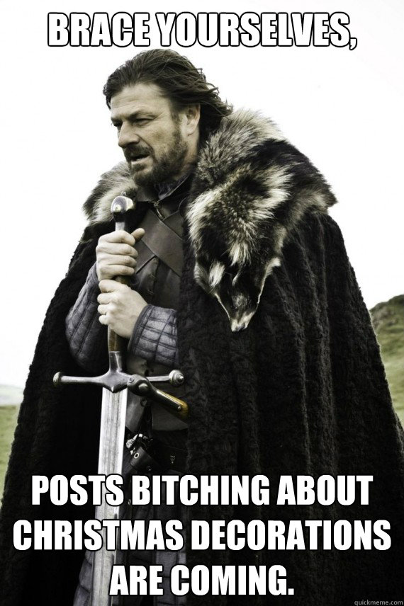 Brace yourselves, Posts bitching about Christmas decorations are coming.  Brace yourself