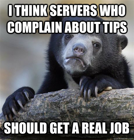 I THINK SERVERS WHO COMPLAIN ABOUT TIPS SHOULD GET A REAL JOB  Confession Bear