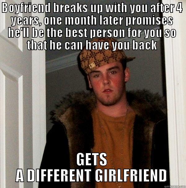 BOYFRIEND BREAKS UP WITH YOU AFTER 4 YEARS, ONE MONTH LATER PROMISES HE'LL BE THE BEST PERSON FOR YOU SO THAT HE CAN HAVE YOU BACK GETS A DIFFERENT GIRLFRIEND Scumbag Steve