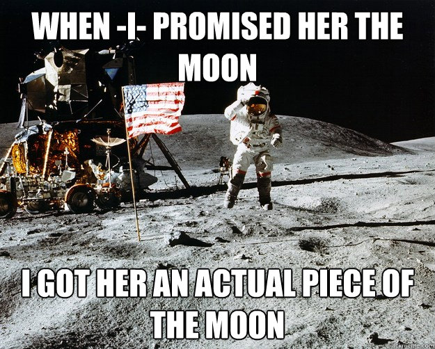 When -I- promised her the Moon I got her an actual piece of the Moon  Unimpressed Astronaut