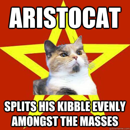 Aristocat Splits his kibble evenly amongst the masses  Lenin Cat