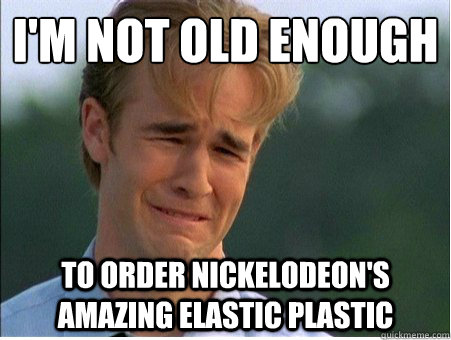 I'm not old enough to order nickelodeon's amazing elastic plastic  1990s Problems