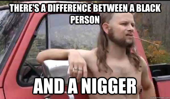 There's a difference between a black person and a nigger  Almost Politically Correct Redneck