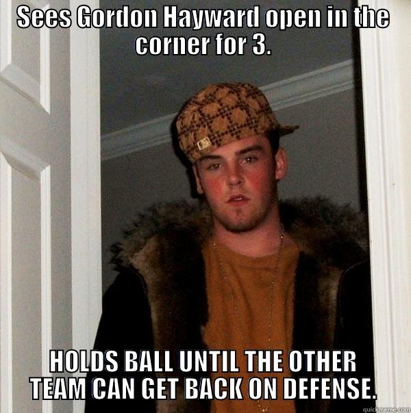 SEES GORDON HAYWARD OPEN IN THE CORNER FOR 3. HOLDS BALL UNTIL THE OTHER TEAM CAN GET BACK ON DEFENSE. Scumbag Steve