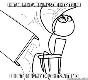 That moment when my students tell me I didn't bring my tool chits with me! - That moment when my students tell me I didn't bring my tool chits with me!  Angry desk flip