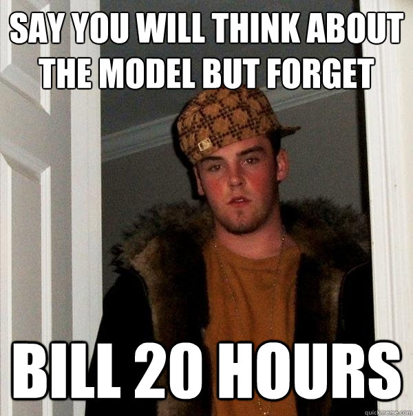 Say you will think about the model but forget Bill 20 hours  Scumbag Steve