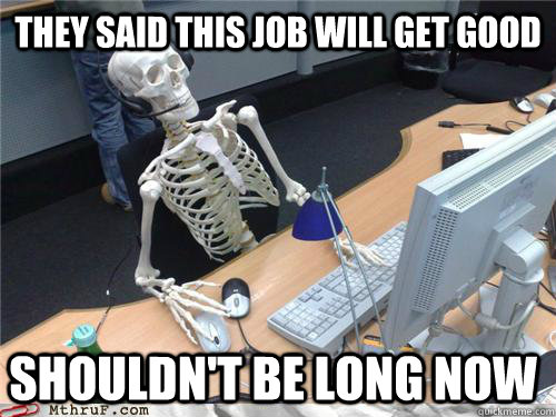 they said this job will get good shouldn't be long now   Waiting skeleton