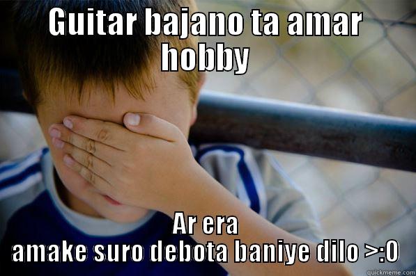 GUITAR BAJANO TA AMAR HOBBY AR ERA AMAKE SURO DEBOTA BANIYE DILO >:O Confession kid