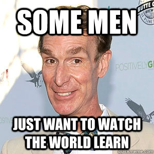 Some men just want to watch the world learn  