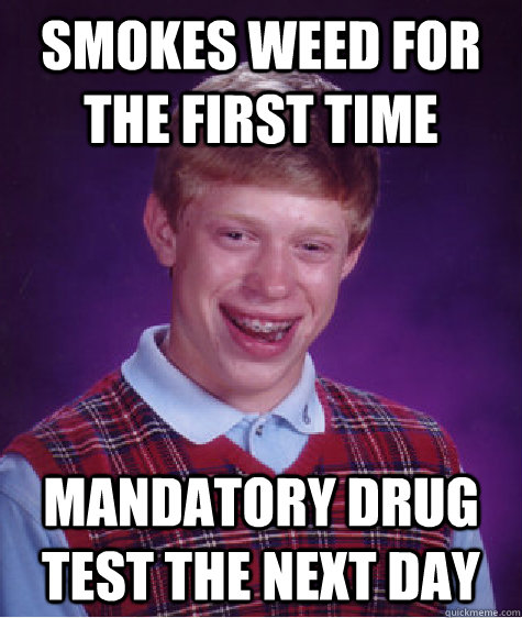 smokes weed for the first time mandatory drug test the next day  Bad Luck Brian