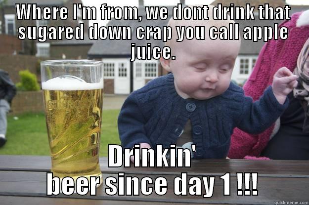 WHERE I'M FROM, WE DONT DRINK THAT SUGARED DOWN CRAP YOU CALL APPLE JUICE. DRINKIN' BEER SINCE DAY 1 !!! drunk baby