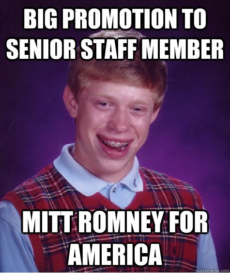 big promotion to senior staff member mitt romney for america  Bad Luck Brian