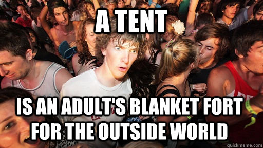 A Tent is an adult's blanket fort for the outside world - A Tent is an adult's blanket fort for the outside world  Sudden Clarity Clarence