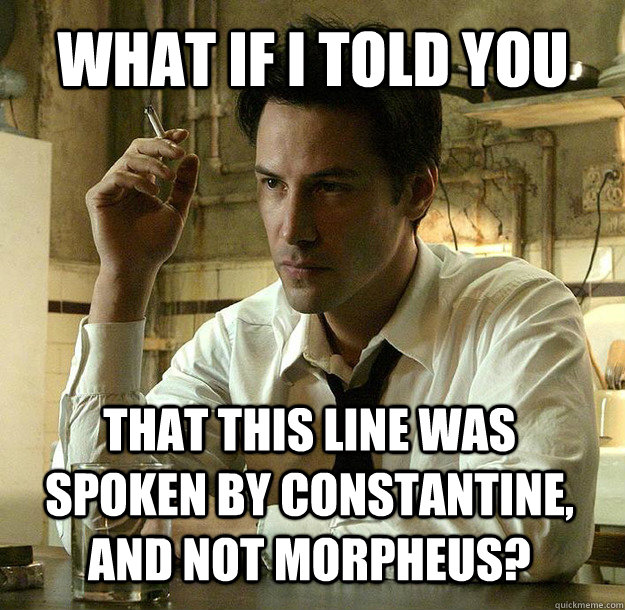 What if I told you That this line was spoken by Constantine, and NOT Morpheus? - What if I told you That this line was spoken by Constantine, and NOT Morpheus?  Contrary Constantine