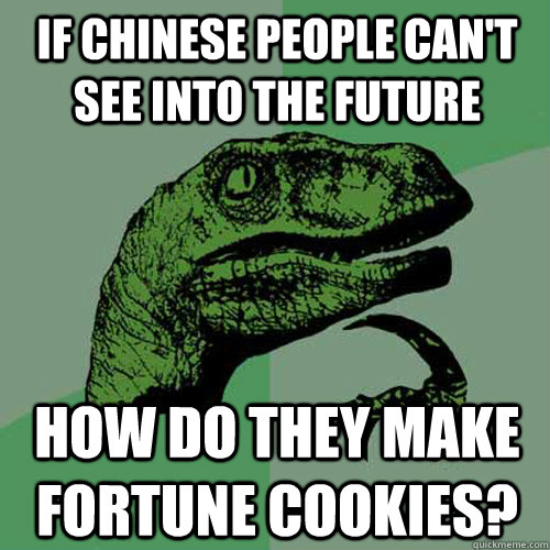 If Chinese people can't see into the future how do they make fortune cookies? - If Chinese people can't see into the future how do they make fortune cookies?  Philosoraptor