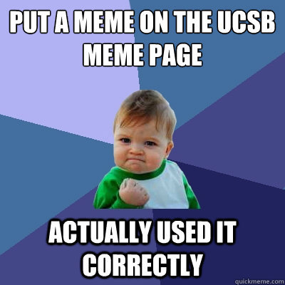 Put a meme on the UCSB meme page actually used it correctly  Success Kid