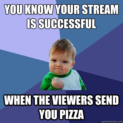 you know your stream is successful  when the viewers send you pizza - you know your stream is successful  when the viewers send you pizza  Success Kid