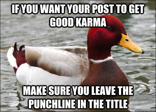 If you want your post to get good karma Make sure you leave the punchline in the title  Malicious Advice Mallard