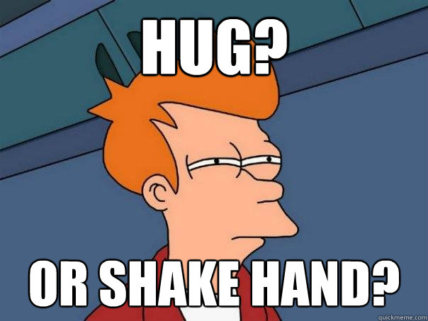 hug? or shake hand?  Futurama Fry