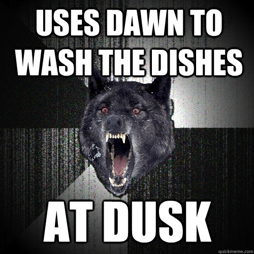 uses dawn to wash the dishes AT DUSK - uses dawn to wash the dishes AT DUSK  Insanity Wolf