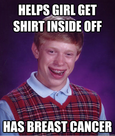 helps girl get shirt inside off has breast cancer  Bad Luck Brian