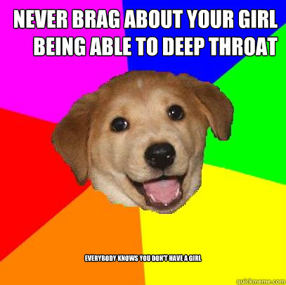 Never brag about your girl being able to deep throat everybody knows you don't have a girl  Advice Dog