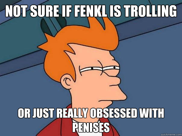 Not sure if Fenkl is trolling or just really obsessed with penises  Futurama Fry