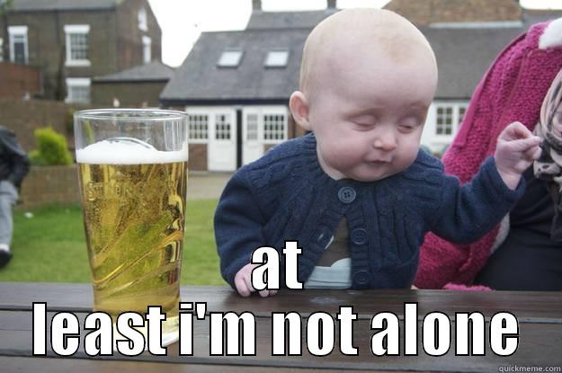  AT LEAST I'M NOT ALONE drunk baby