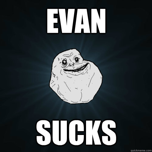 Evan Sucks  Forever Alone