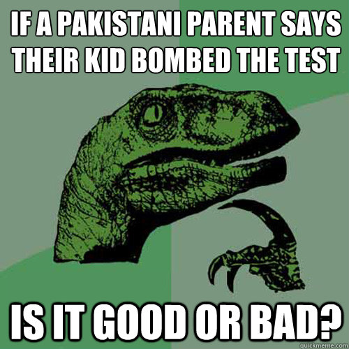 if a Pakistani parent says their kid bombed the test Is it good or bad?  Philosoraptor