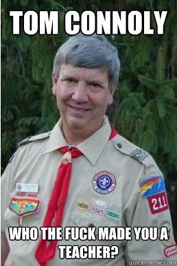 tom connoly who the fuck made you a teacher?  Harmless Scout Leader