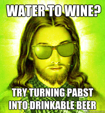  water to wine? try turning pabst into drinkable beer -  water to wine? try turning pabst into drinkable beer  Misc