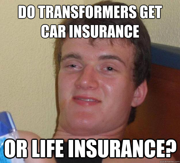 do transformers get
car insurance or life insurance? - do transformers get
car insurance or life insurance?  10 Guy