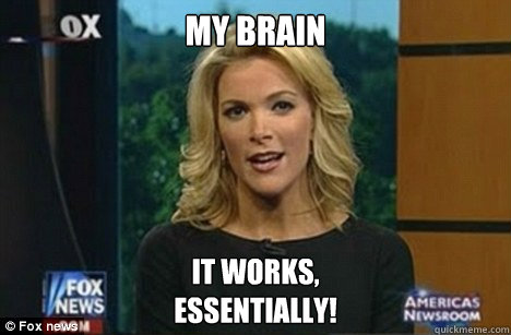 My brain It works,
Essentially!  Megyn Kelly