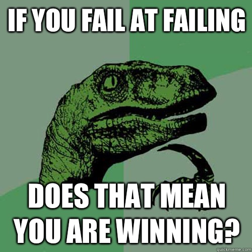 if you fail at failing Does that mean you are winning?   Philosoraptor