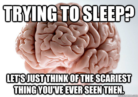 trying to sleep? let's just think of the scariest thing you've ever seen then. - trying to sleep? let's just think of the scariest thing you've ever seen then.  Scumbag Brain