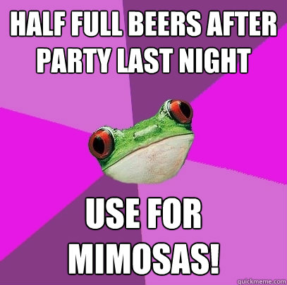 half full beers after party last night Use for mimosas!  Foul Bachelorette Frog