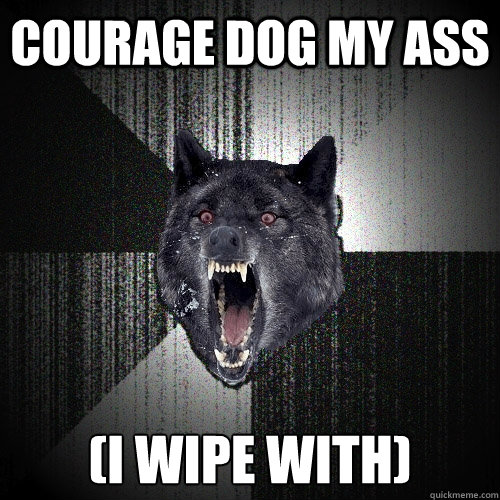 courage dog my ass (i wipe with)  Insanity Wolf