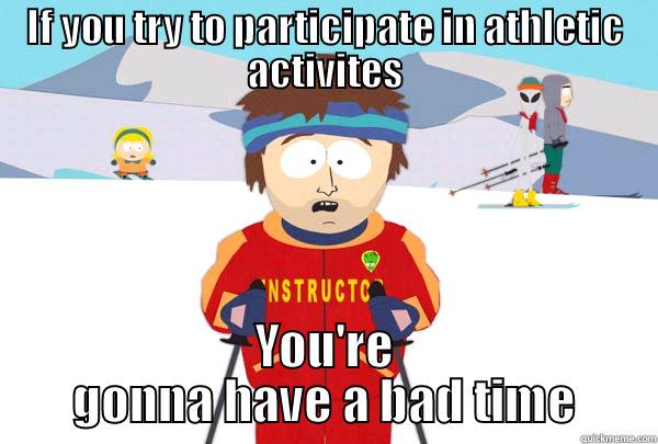 IF YOU TRY TO PARTICIPATE IN ATHLETIC ACTIVITES YOU'RE GONNA HAVE A BAD TIME Super Cool Ski Instructor