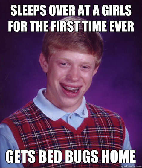 Sleeps over at a girls for the first time ever gets BED BUGS home - Sleeps over at a girls for the first time ever gets BED BUGS home  Bad Luck Brian