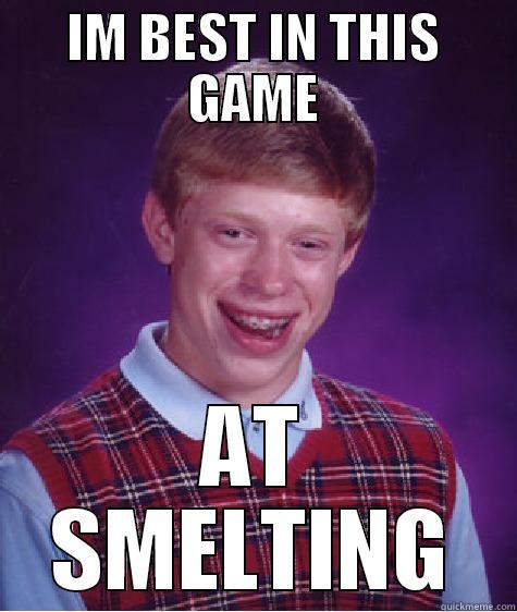 IM BEST IN THIS GAME AT SMELTING Bad Luck Brian